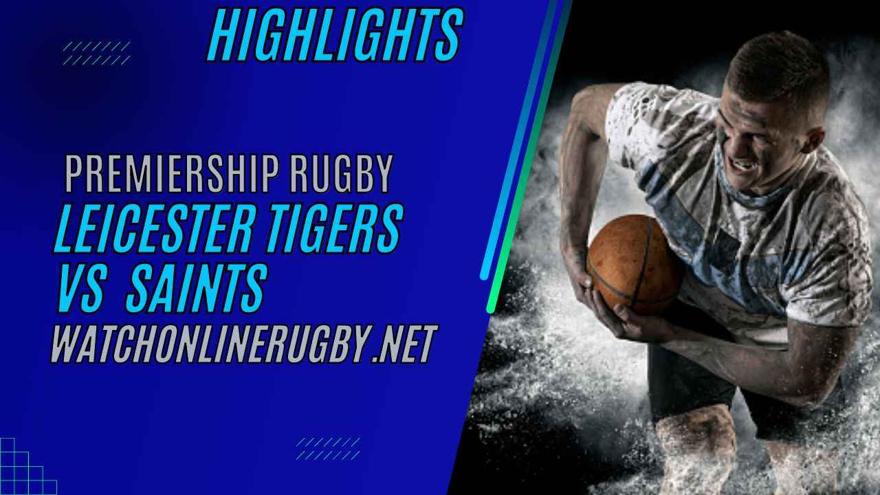 Leicester Tigers Vs Northampton Saints Premiership Rugby 2023 RD 16