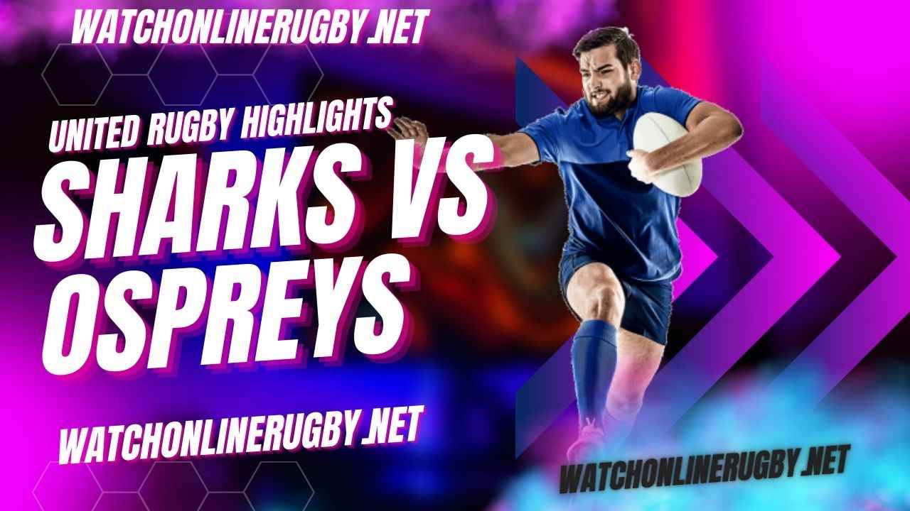 Sharks Vs Ospreys United Rugby 2022 RD 9