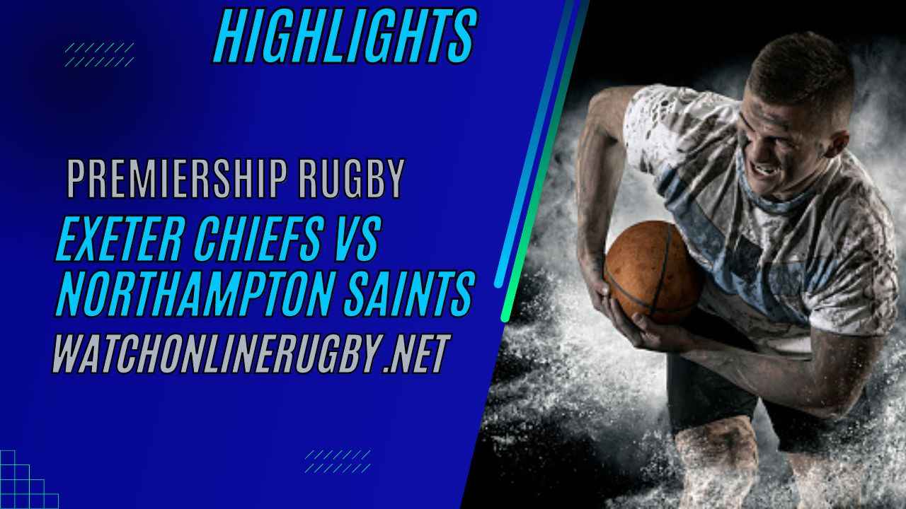 Exeter Chiefs Vs Northampton Saints Premiership Rugby 2023 RD 15